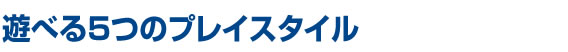 遊べる4つのプレイスタイル