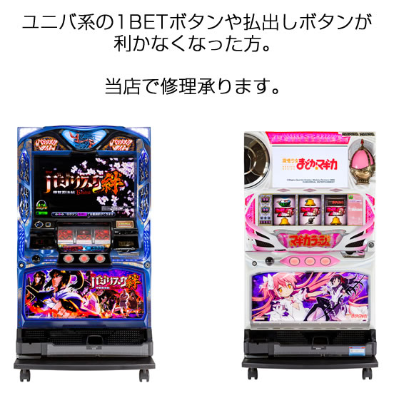 Q、ユニバ系（バジリスクやアナザーゴッドやまどマギ）の1BET・払出しボタンが利かなくなってしまいました。修理は可能ですか？