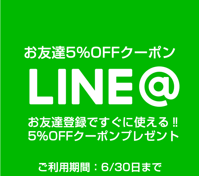 〔2018/6/20〕LINE@お友達登録で！すぐに使える5%OFFクーポンプレゼント！