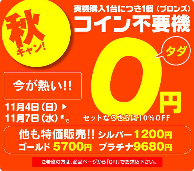 〔2018/11/7〕【本日最終日です!】実機購入1台につき、コイン不要機ブロンズ0円！シルバー1,200円！ゴールド5,700円！プラチナ9680円！ セットはさらにお得！の秋キャン！