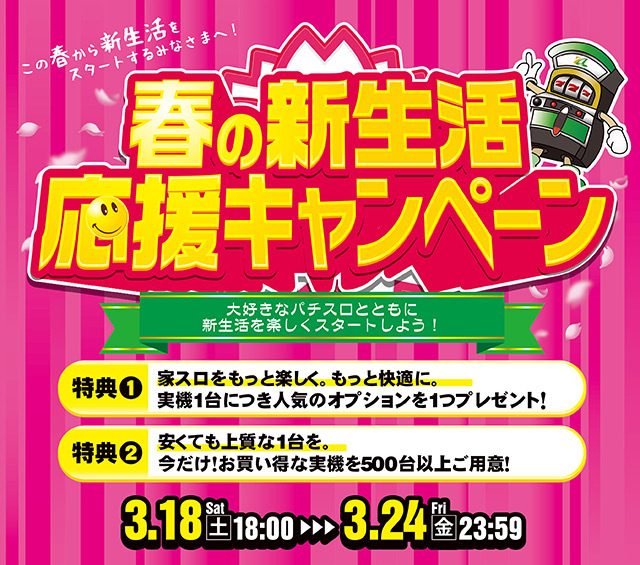 春の新生活応援キャンペーンを開催します😊大好きなスロットとともに新生活を楽しくスタートしよう😊開催期間：3/18[土] 18:00～3/24[金] 23:59