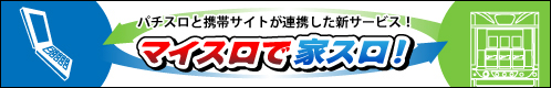 スロット×携帯でもっと面白い！「マイスロ」で家スロ！