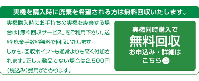 実機を購入時に廃棄を希望される方は無料回収いたします。ただし完動品でない場合は2,500円(税込)の費用がかかります